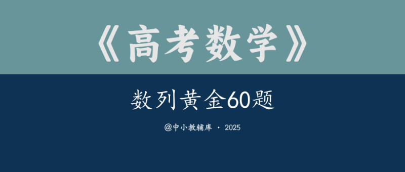 高考数学《数列黄金60题》2025版-极享资源 - 极致畅享全网精选资源