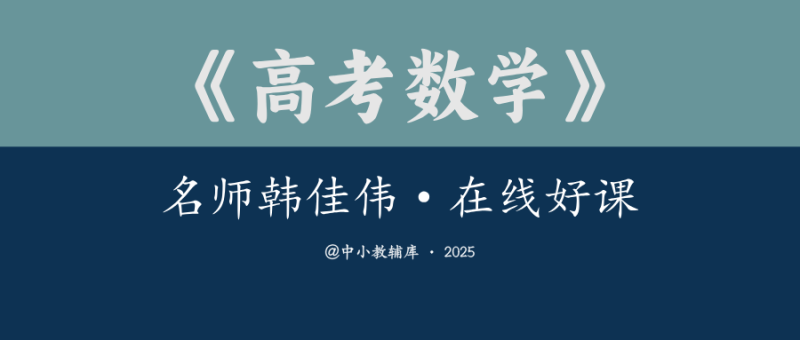 高考数学《名师韩佳伟老师在线好课》2025版-极享资源 - 极致畅享全网精选资源