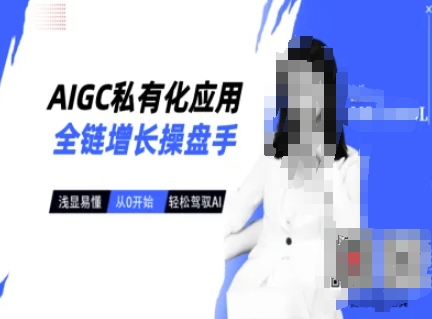 AIGC私有化应用全链增长操盘手，浅显易懂，从0开始轻松，驾驭AI - 极享资源 - 极致畅享全网精选资源-极享资源 - 极致畅享全网精选资源