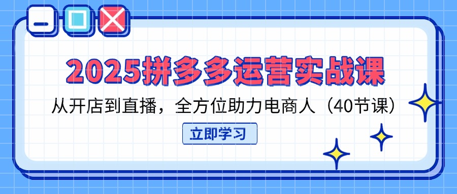 2025拼多多运营实战课，从开店到直播，全方位助力电商人(40节课 - 极享资源 - 极致畅享全网精选资源-极享资源 - 极致畅享全网精选资源