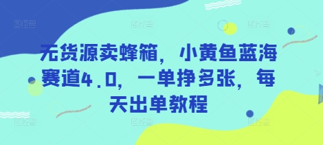 无货源卖蜂箱，小黄鱼蓝海赛道4.0，一单挣多张，每天出单教程 - 极享资源 - 极致畅享全网精选资源-极享资源 - 极致畅享全网精选资源