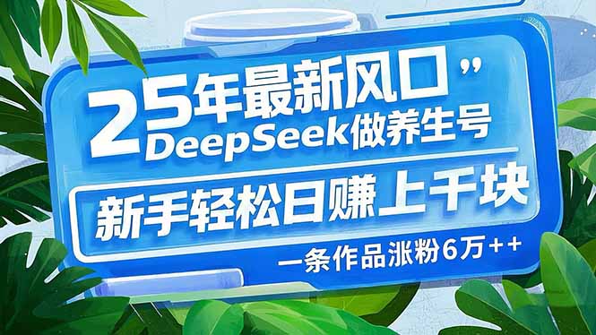 25年最新风口，用DeepSeek做养生号，新手轻松日赚上千块，一条作品涨粉... - 极享资源 - 极致畅享全网精选资源-极享资源 - 极致畅享全网精选资源