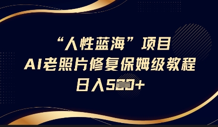 人性蓝海AI老照片修复项目保姆级教程，长期复购，轻松日入5张 - 极享资源 - 极致畅享全网精选资源-极享资源 - 极致畅享全网精选资源
