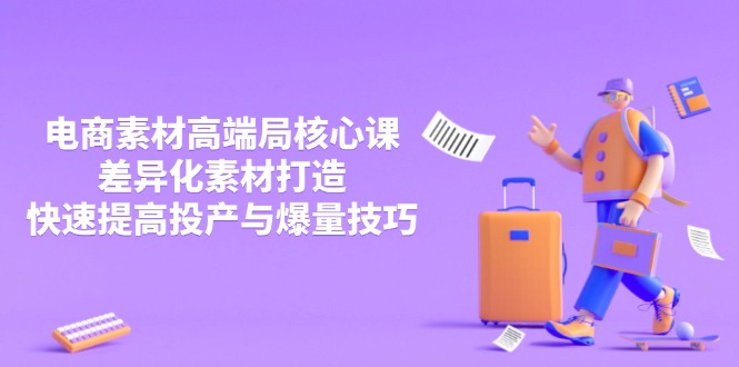 3月电商素材高端局核心课，差异化素材打造，快速提高投产与爆量技巧 - 极享资源 - 极致畅享全网精选资源-极享资源 - 极致畅享全网精选资源