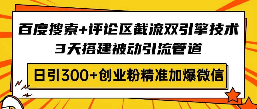 百度搜索+评论区截流双引擎技术，3天搭建被动引流管道，日引300+创业粉... - 极享资源 - 极致畅享全网精选资源-极享资源 - 极致畅享全网精选资源