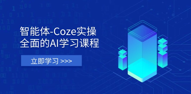 智能体-Coze实操：全面的AI学习课程，涵盖从理论基础到实战应用的全过程 - 极享资源 - 极致畅享全网精选资源-极享资源 - 极致畅享全网精选资源