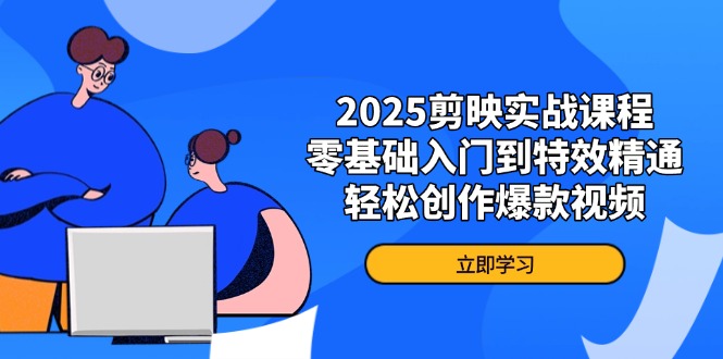 2025剪映实战课程，零基础入门到特效精通，轻松创作爆款视频 - 极享资源 - 极致畅享全网精选资源-极享资源 - 极致畅享全网精选资源